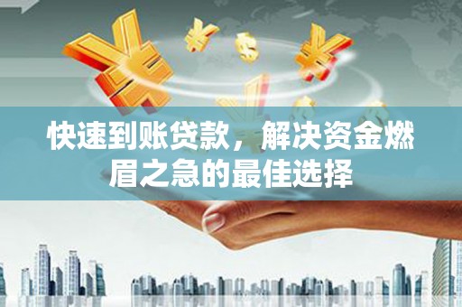 阳谷快速到账贷款，解决资金燃眉之急的最佳选择
