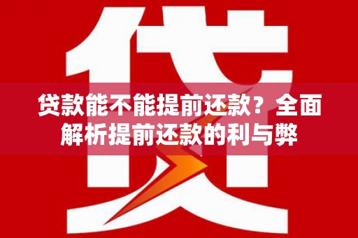 阳谷贷款能不能提前还款？全面解析提前还款的利与弊