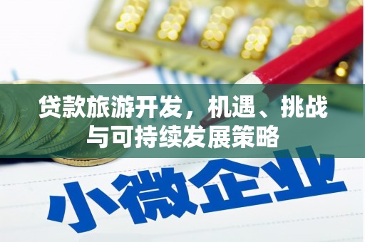 阳谷贷款旅游开发，机遇、挑战与可持续发展策略
