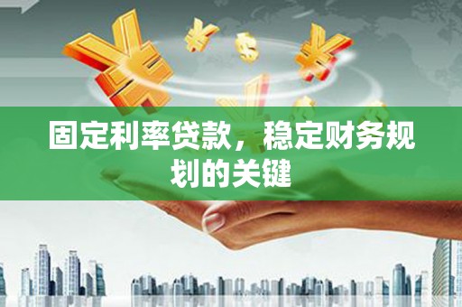 阳谷固定利率贷款，稳定财务规划的关键