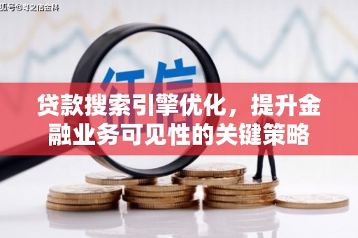 阳谷贷款搜索引擎优化，提升金融业务可见性的关键策略