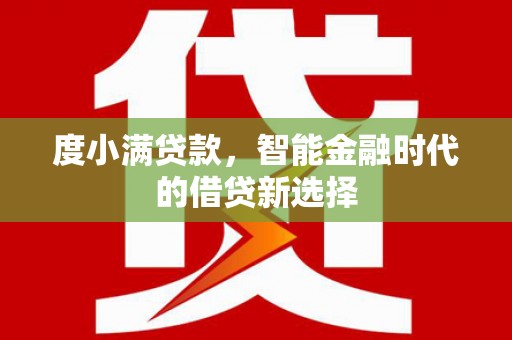 阳谷度小满贷款，智能金融时代的借贷新选择