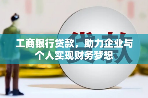 阳谷工商银行贷款，助力企业与个人实现财务梦想