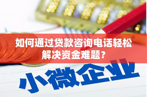 阳谷如何通过贷款咨询电话轻松解决资金难题？