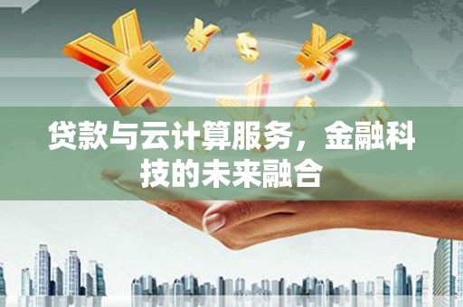 阳谷贷款与云计算服务，金融科技的未来融合