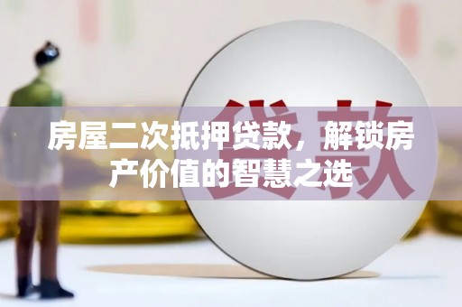 阳谷房屋二次抵押贷款，解锁房产价值的智慧之选