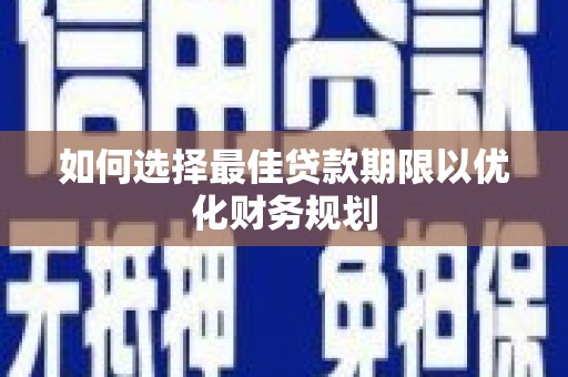 阳谷如何选择最佳贷款期限以优化财务规划
