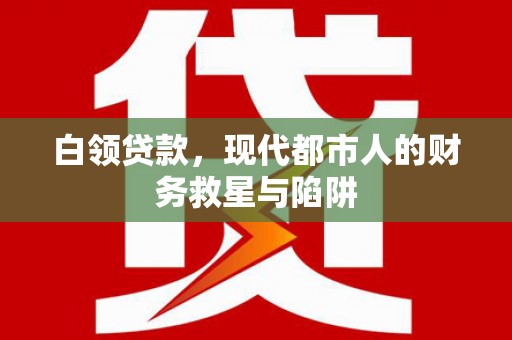阳谷白领贷款，现代都市人的财务救星与陷阱