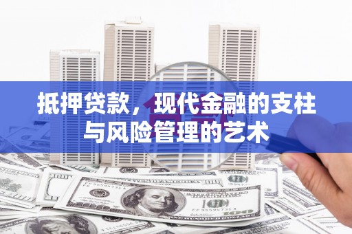 阳谷抵押贷款，现代金融的支柱与风险管理的艺术