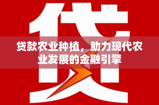 阳谷贷款农业种植，助力现代农业发展的金融引擎