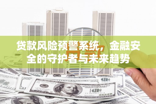 阳谷贷款风险预警系统，金融安全的守护者与未来趋势