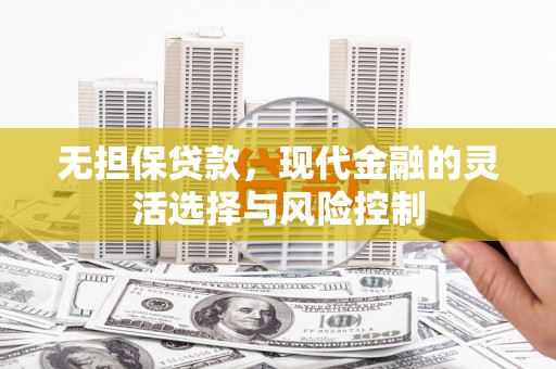 阳谷无担保贷款，现代金融的灵活选择与风险控制