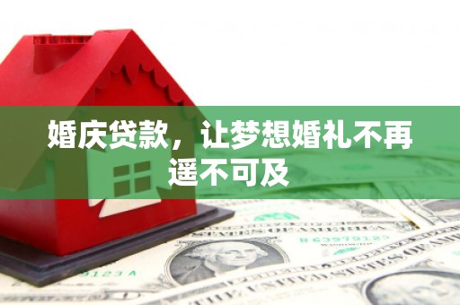 阳谷婚庆贷款，让梦想婚礼不再遥不可及