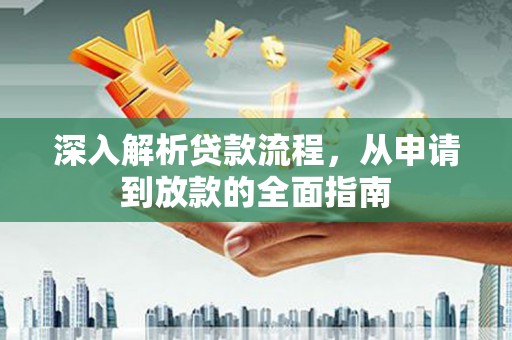 阳谷深入解析贷款流程，从申请到放款的全面指南
