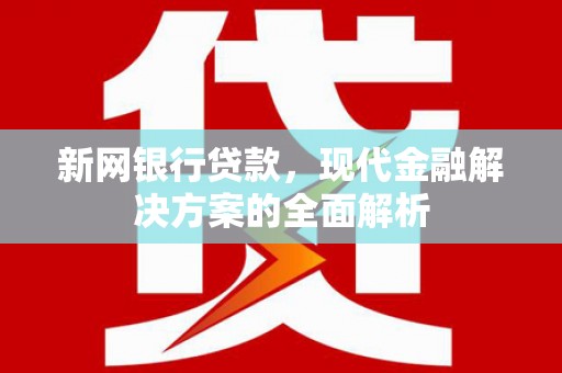 阳谷新网银行贷款，现代金融解决方案的全面解析