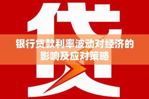 阳谷银行贷款利率波动对经济的影响及应对策略