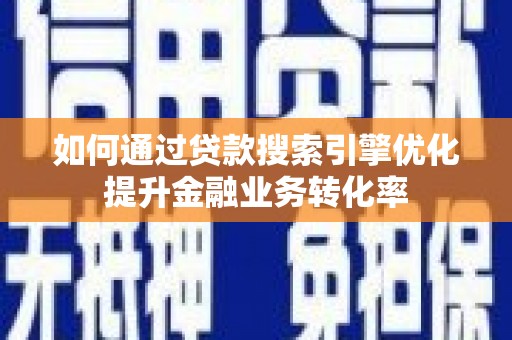 阳谷如何通过贷款搜索引擎优化提升金融业务转化率