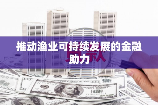 阳谷推动渔业可持续发展的金融助力