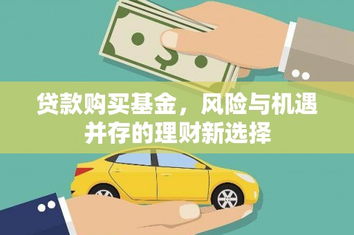 阳谷贷款购买基金，风险与机遇并存的理财新选择