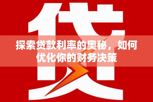 阳谷探索贷款利率的奥秘，如何优化你的财务决策