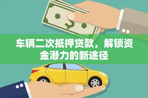 阳谷车辆二次抵押贷款，解锁资金潜力的新途径