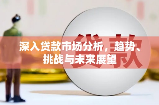 阳谷深入贷款市场分析，趋势、挑战与未来展望