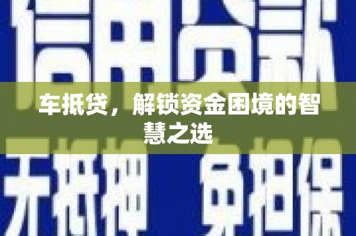 阳谷车抵贷，解锁资金困境的智慧之选