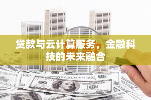 阳谷贷款与云计算服务，金融科技的未来融合