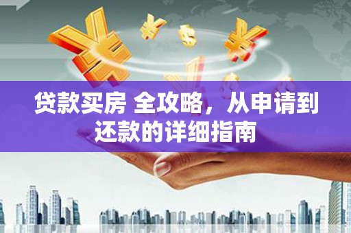阳谷贷款买房 全攻略，从申请到还款的详细指南