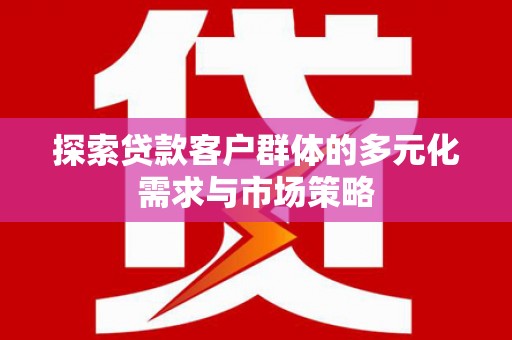 阳谷探索贷款客户群体的多元化需求与市场策略