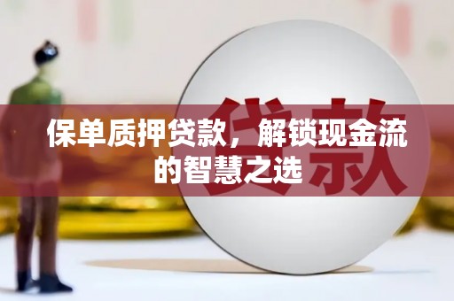 阳谷保单质押贷款，解锁现金流的智慧之选