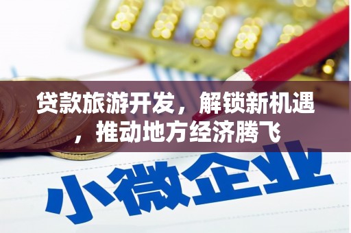 阳谷贷款旅游开发，解锁新机遇，推动地方经济腾飞