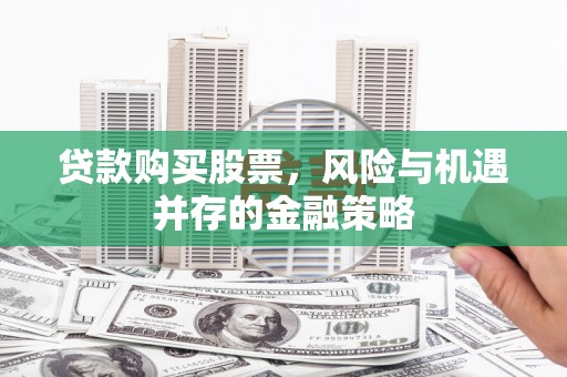 阳谷贷款购买股票，风险与机遇并存的金融策略