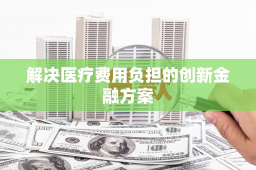 阳谷解决医疗费用负担的创新金融方案
