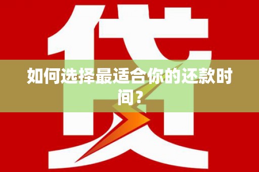 阳谷如何选择最适合你的还款时间？