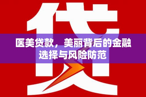 阳谷医美贷款，美丽背后的金融选择与风险防范