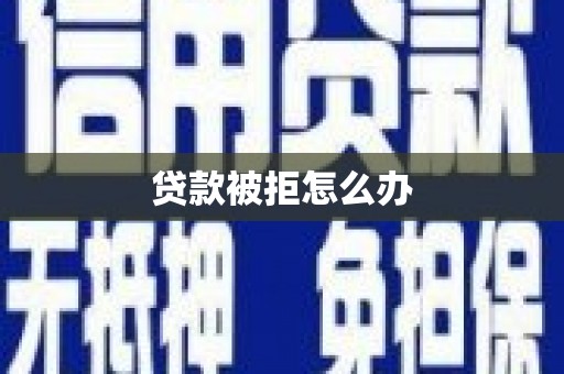 阳谷贷款被拒怎么办