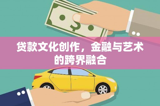 阳谷贷款文化创作，金融与艺术的跨界融合